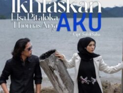 Kolaborasi Mengiris Hati, Elsa Pitaloka dan Thomas Arya Lewat Lagu “Ikhlaskan Aku” Sukses Menggetarkan Pecinta Musik Slow Rock