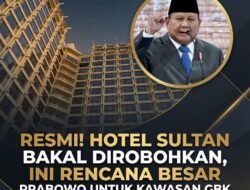RESMI! HOTEL SULTAN BAKAL DIROBOHKAN, INI RENCANA BESAR PRABOWO UNTUK KAWASAN GBK
