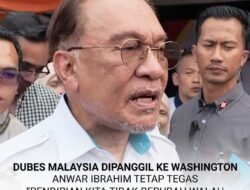DUBES MALAYSIA DIPANGGIL KE WASHINGTON, ANWAR IBRAHIM TETAP TEGAS, “PENDIRIAN KITA TIDAK BERUBAH WALAU SEBESAR APA PUN ANCAMANNYA”